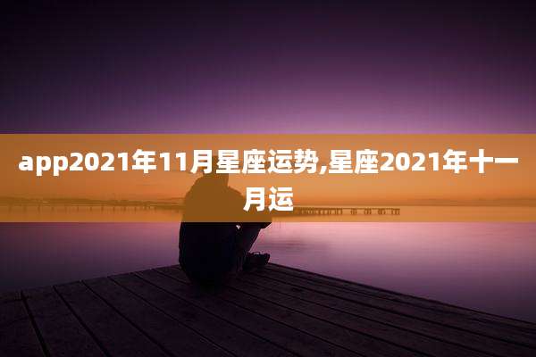 app2021年11月星座运势,星座2021年十一月运