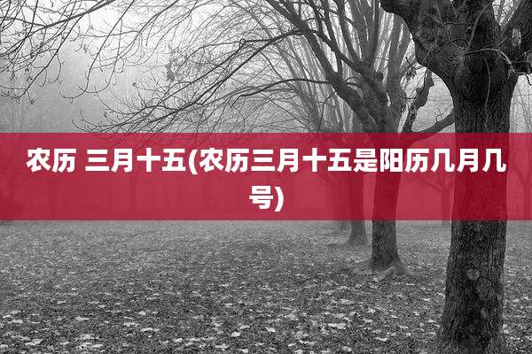 农历 三月十五(农历三月十五是阳历几月几号)