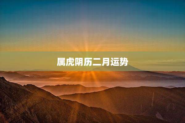 属虎阴历二月运势