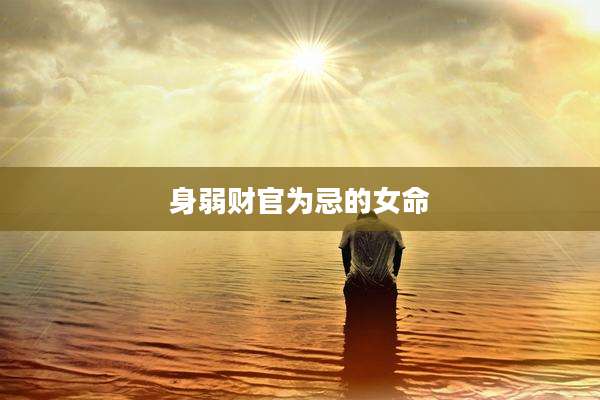 身弱财官为忌的女命