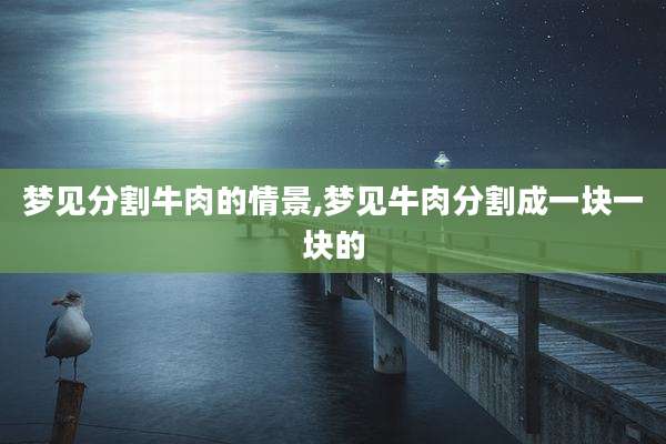 梦见分割牛肉的情景,梦见牛肉分割成一块一块的