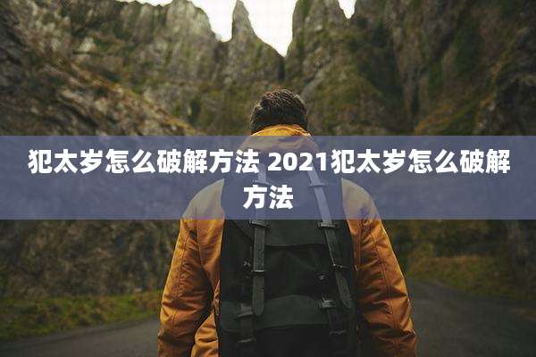 犯太岁怎么破解方法 2021犯太岁怎么破解方法