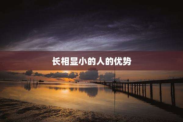长相显小的人的优势