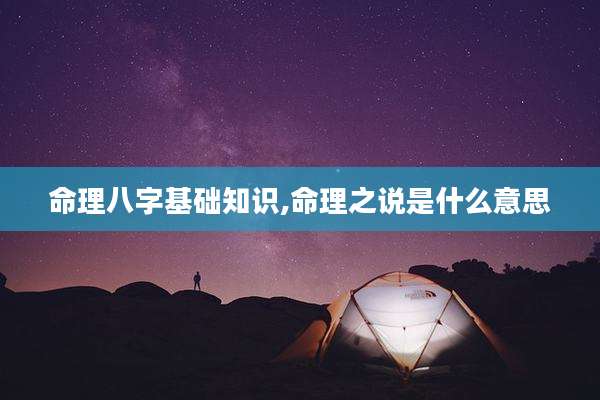 命理八字基础知识,命理之说是什么意思