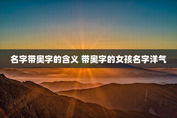 名字带奥字的含义 带奥字的女孩名字洋气