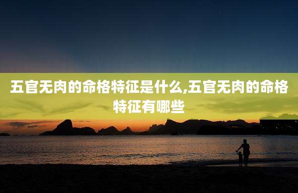 五官无肉的命格特征是什么,五官无肉的命格特征有哪些