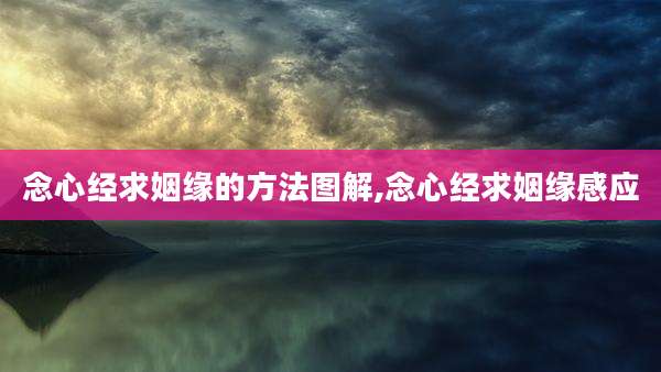念心经求姻缘的方法图解,念心经求姻缘感应