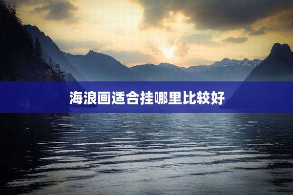 海浪画适合挂哪里比较好