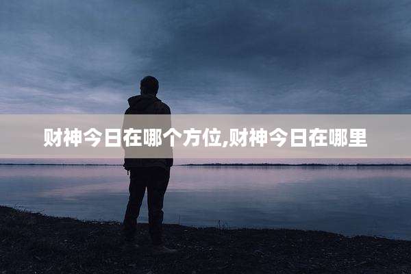 财神今日在哪个方位,财神今日在哪里