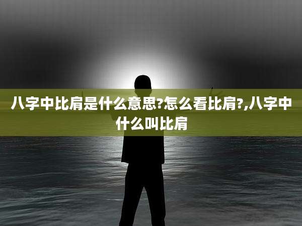 八字中比肩是什么意思?怎么看比肩?,八字中什么叫比肩