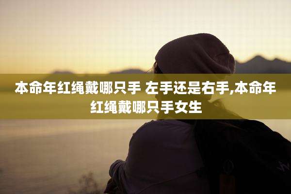 本命年红绳戴哪只手 左手还是右手,本命年红绳戴哪只手女生