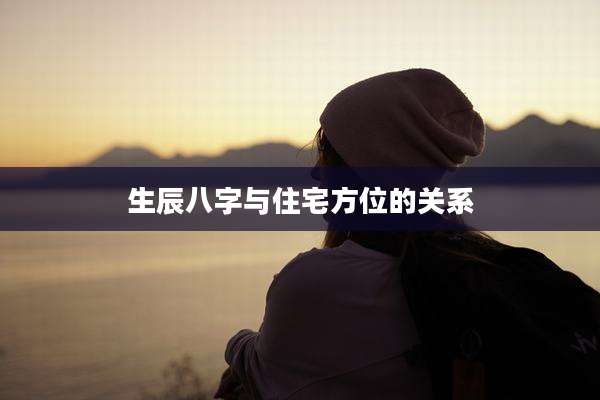 生辰八字与住宅方位的关系