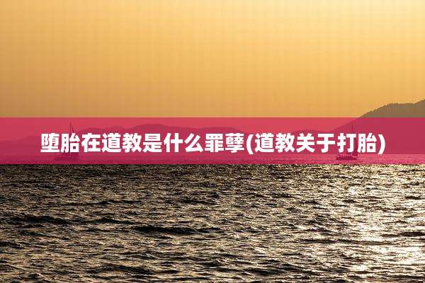 堕胎在道教是什么罪孽(道教关于打胎)