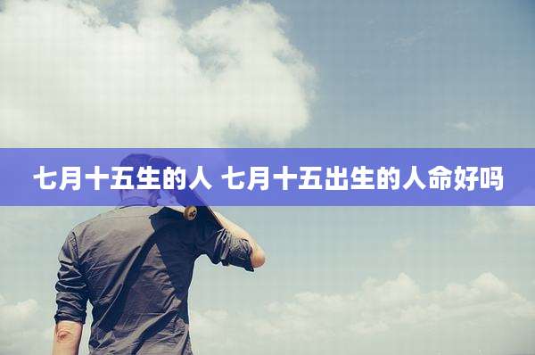 七月十五生的人 七月十五出生的人命好吗