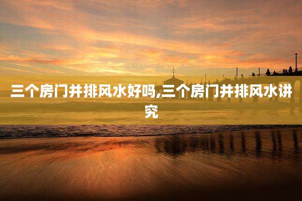 三个房门并排风水好吗,三个房门并排风水讲究