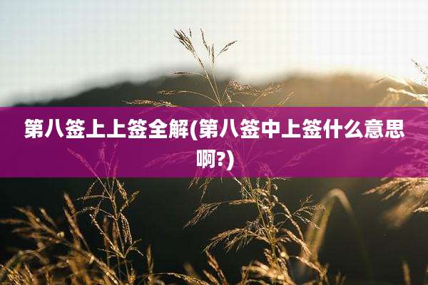 第八签上上签全解(第八签中上签什么意思啊?)