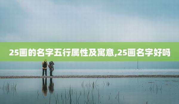 25画的名字五行属性及寓意,25画名字好吗