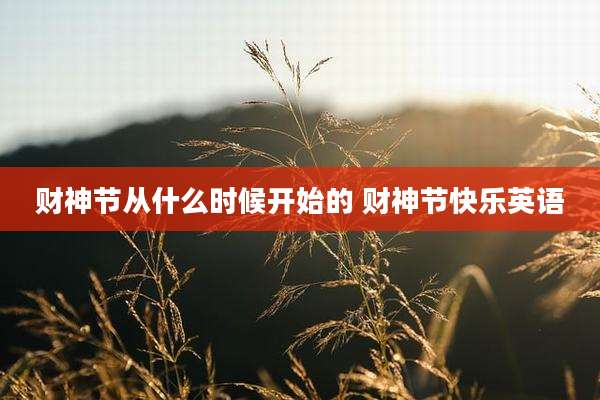 财神节从什么时候开始的 财神节快乐英语