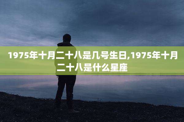 1975年十月二十八是几号生日,1975年十月二十八是什么星座