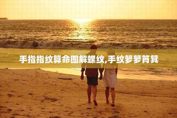 手指指纹算命图解螺纹,手纹箩箩筲箕