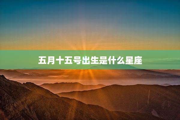 五月十五号出生是什么星座