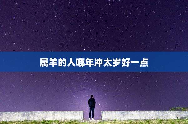 属羊的人哪年冲太岁好一点