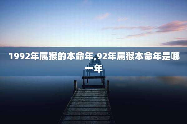 1992年属猴的本命年,92年属猴本命年是哪一年