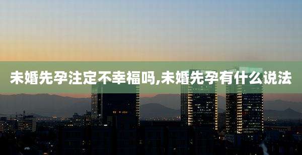 未婚先孕注定不幸福吗,未婚先孕有什么说法
