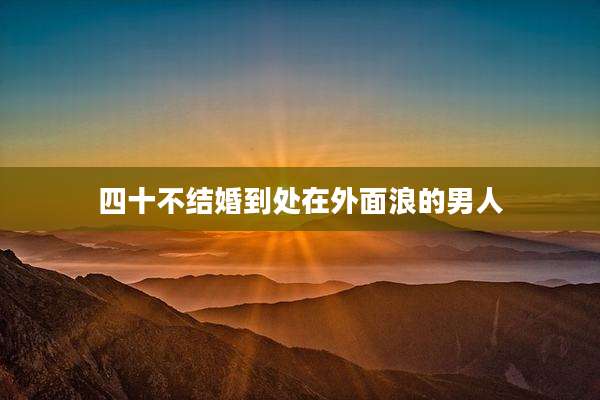 四十不结婚到处在外面浪的男人