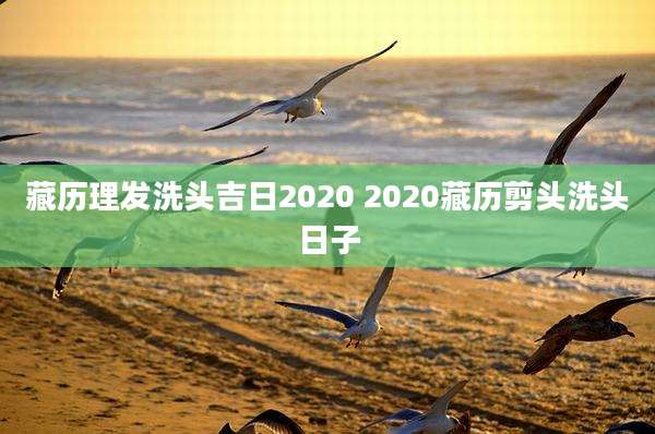 藏历理发洗头吉日2020 2020藏历剪头洗头日子