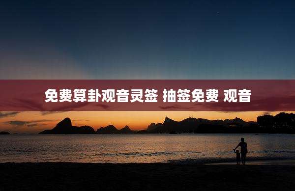 免费算卦观音灵签 抽签免费 观音