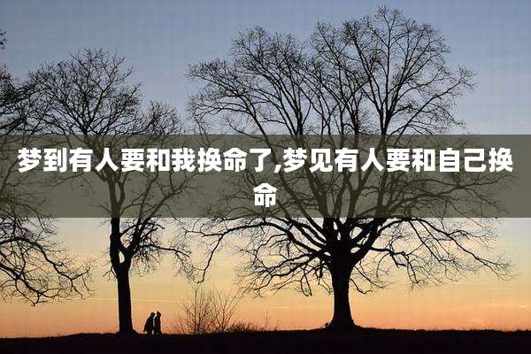 梦到有人要和我换命了,梦见有人要和自己换命