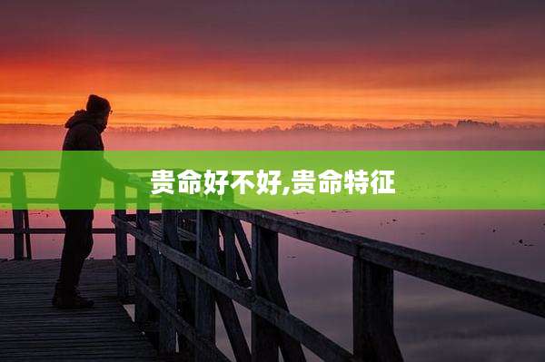 贵命好不好,贵命特征