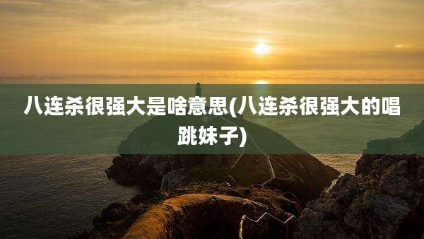 八连杀很强大是啥意思(八连杀很强大的唱跳妹子)