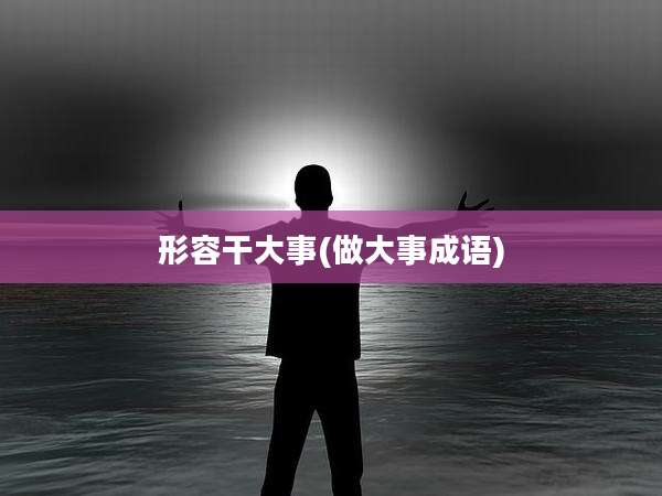 形容干大事(做大事成语)