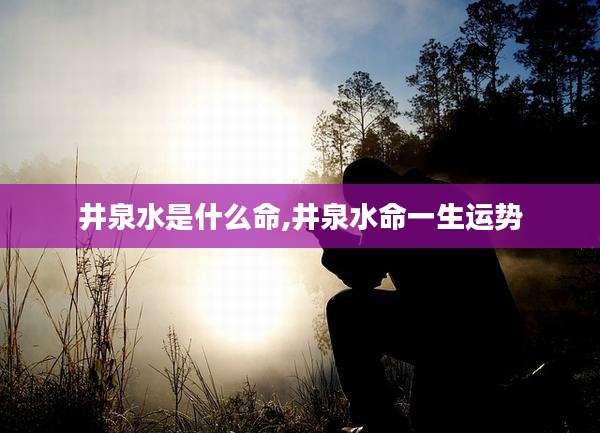 井泉水是什么命,井泉水命一生运势
