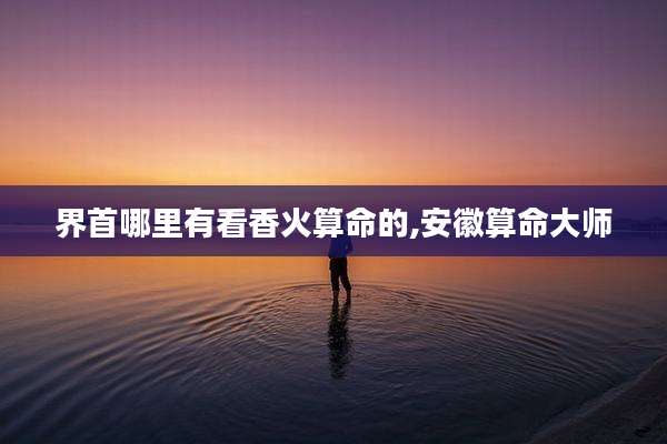 界首哪里有看香火算命的,安徽算命大师
