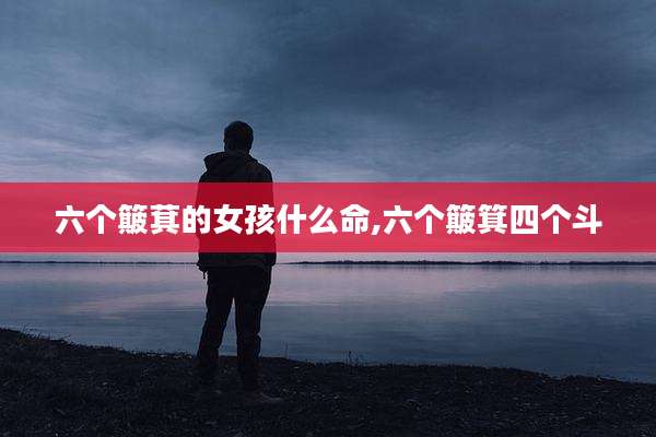 六个簸萁的女孩什么命,六个簸箕四个斗