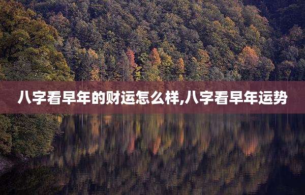 八字看早年的财运怎么样,八字看早年运势