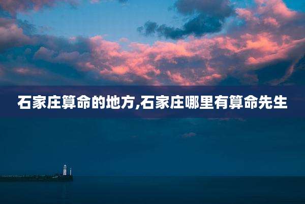 石家庄算命的地方,石家庄哪里有算命先生