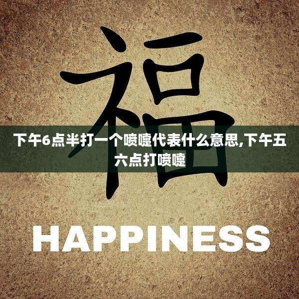 下午6点半打一个喷嚏代表什么意思,下午五六点打喷嚏