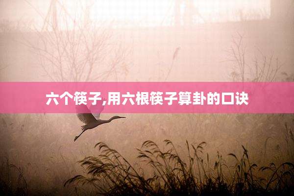 六个筷子,用六根筷子算卦的口诀