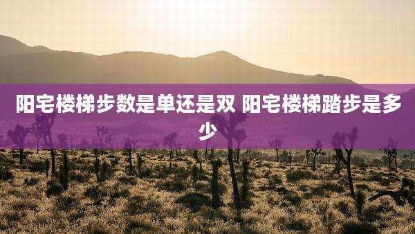 阳宅楼梯步数是单还是双 阳宅楼梯踏步是多少