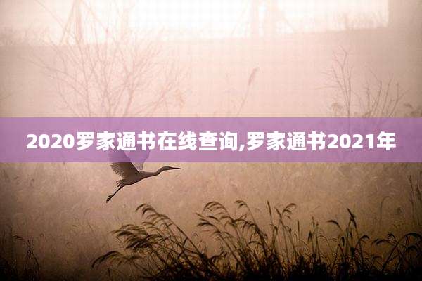 2020罗家通书在线查询,罗家通书2021年