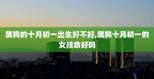 属狗的十月初一出生好不好,属狗十月初一的女孩命好吗