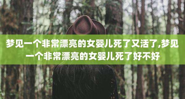 梦见一个非常漂亮的女婴儿死了又活了,梦见一个非常漂亮的女婴儿死了好不好