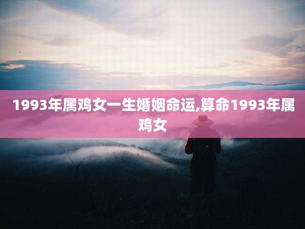 1993年属鸡女一生婚姻命运,算命1993年属鸡女