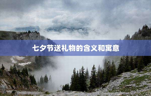 七夕节送礼物的含义和寓意