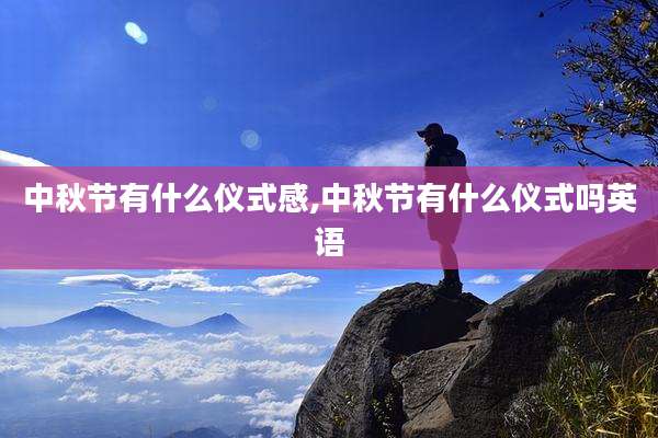 中秋节有什么仪式感,中秋节有什么仪式吗英语