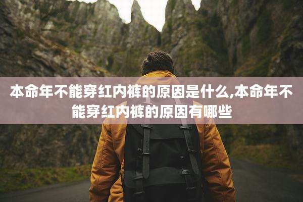 本命年不能穿红内裤的原因是什么,本命年不能穿红内裤的原因有哪些